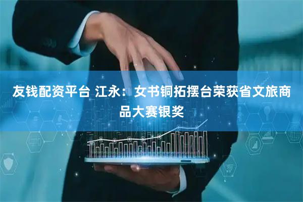 友钱配资平台 江永：女书铜拓摆台荣获省文旅商品大赛银奖