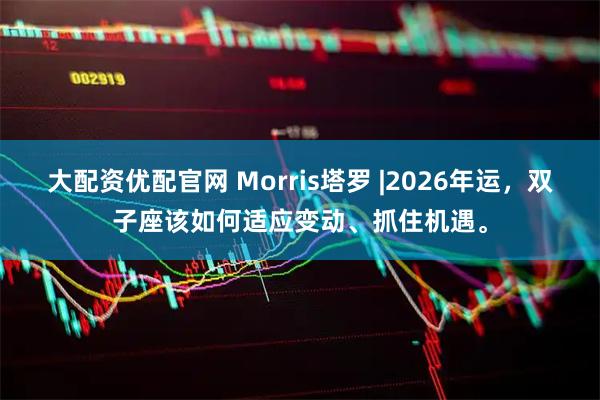 大配资优配官网 Morris塔罗 |2026年运，双子座该如何适应变动、抓住机遇。
