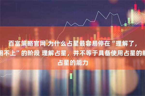 百富策略官网 为什么占星最容易停在“理解了，但用不上”的阶段 理解占星，并不等于具备使用占星的能力