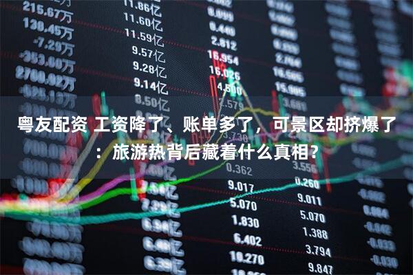 粤友配资 工资降了、账单多了，可景区却挤爆了：旅游热背后藏着什么真相？
