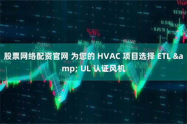 股票网络配资官网 为您的 HVAC 项目选择 ETL & UL 认证风机