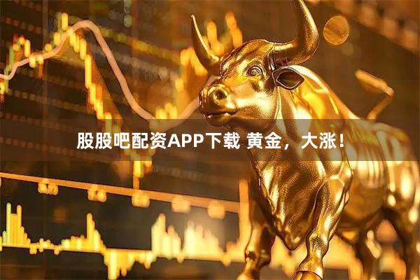 股股吧配资APP下载 黄金，大涨！