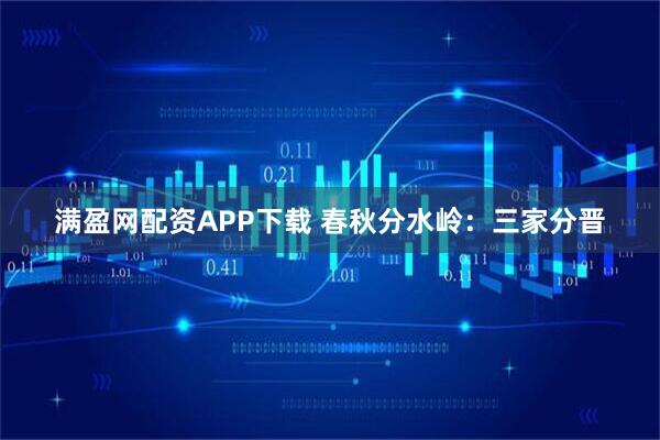 满盈网配资APP下载 春秋分水岭：三家分晋