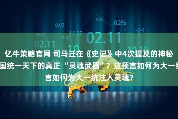 亿牛策略官网 司马迁在《史记》中4次提及的神秘传说，是秦国统一天下的真正 “灵魂武器”？这预言如何为大一统注入灵魂？