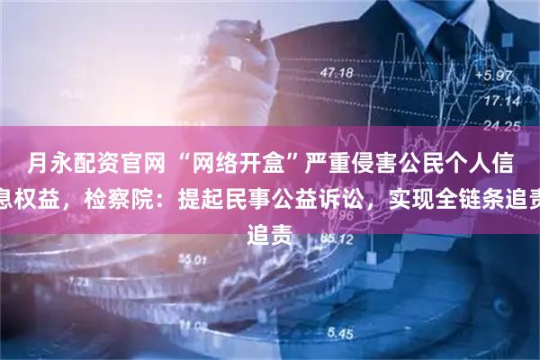 月永配资官网 “网络开盒”严重侵害公民个人信息权益，检察院：提起民事公益诉讼，实现全链条追责