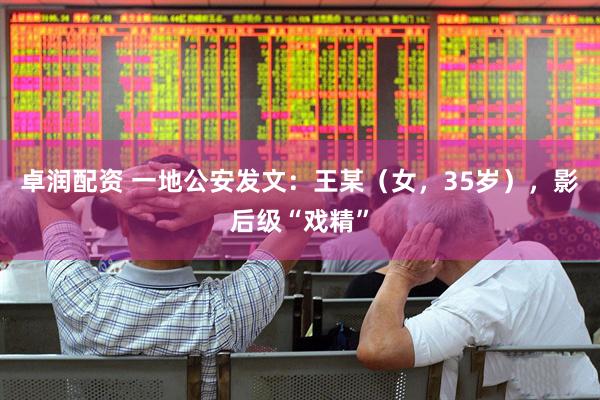 卓润配资 一地公安发文：王某（女，35岁），影后级“戏精”