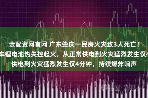 壹配资网官网 广东肇庆一民房火灾致3人死亡！调查报告公布：电动车锂电池热失控起火，从正常供电到火灾猛烈发生仅4分钟，持续爆炸响声