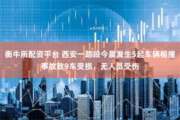 衡牛所配资平台 西安一路段今晨发生5起车辆相撞事故致9车受损，无人员受伤