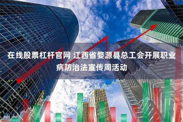 在线股票杠杆官网 江西省婺源县总工会开展职业病防治法宣传周活动